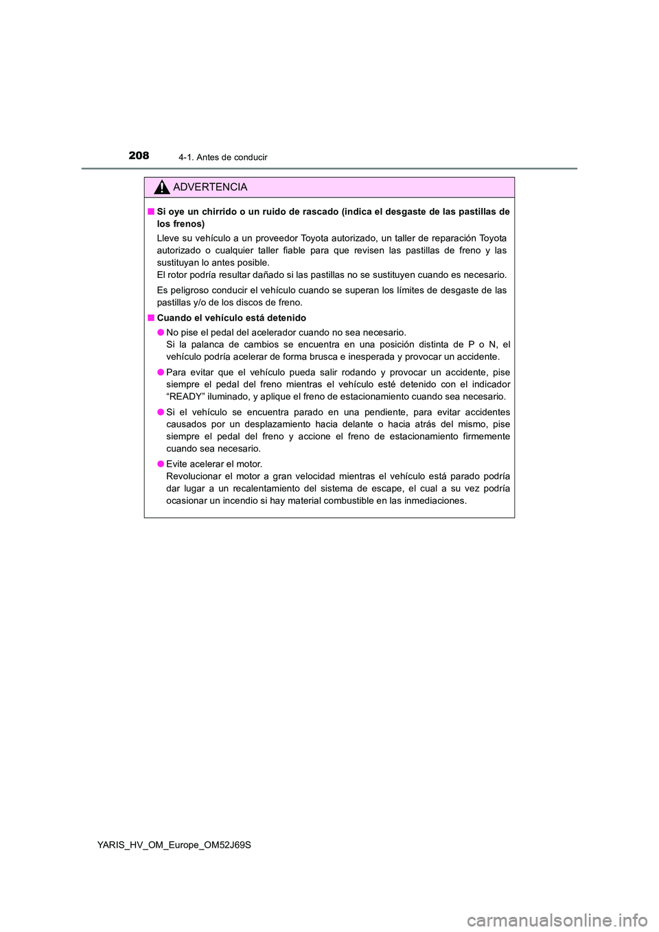 TOYOTA YARIS HATCHBACK 2017  Manual del propietario (in Spanish) 2084-1. Antes de conducir
YARIS_HV_OM_Europe_OM52J69S
ADVERTENCIA
■Si oye un chirrido o un ruido de rascado (indica el desgaste de las pastillas de 
los frenos) 
Lleve su vehículo a un proveedor To