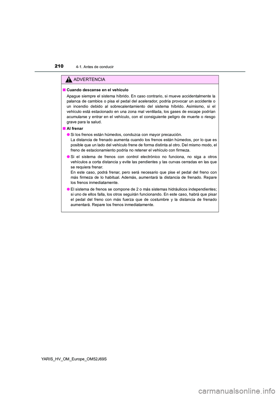 TOYOTA YARIS HATCHBACK 2017  Manual del propietario (in Spanish) 2104-1. Antes de conducir
YARIS_HV_OM_Europe_OM52J69S
ADVERTENCIA
■Cuando descanse en el vehículo 
Apague siempre el sistema híbrido. En caso contrario, si mueve accidentalmente la 
palanca de cam