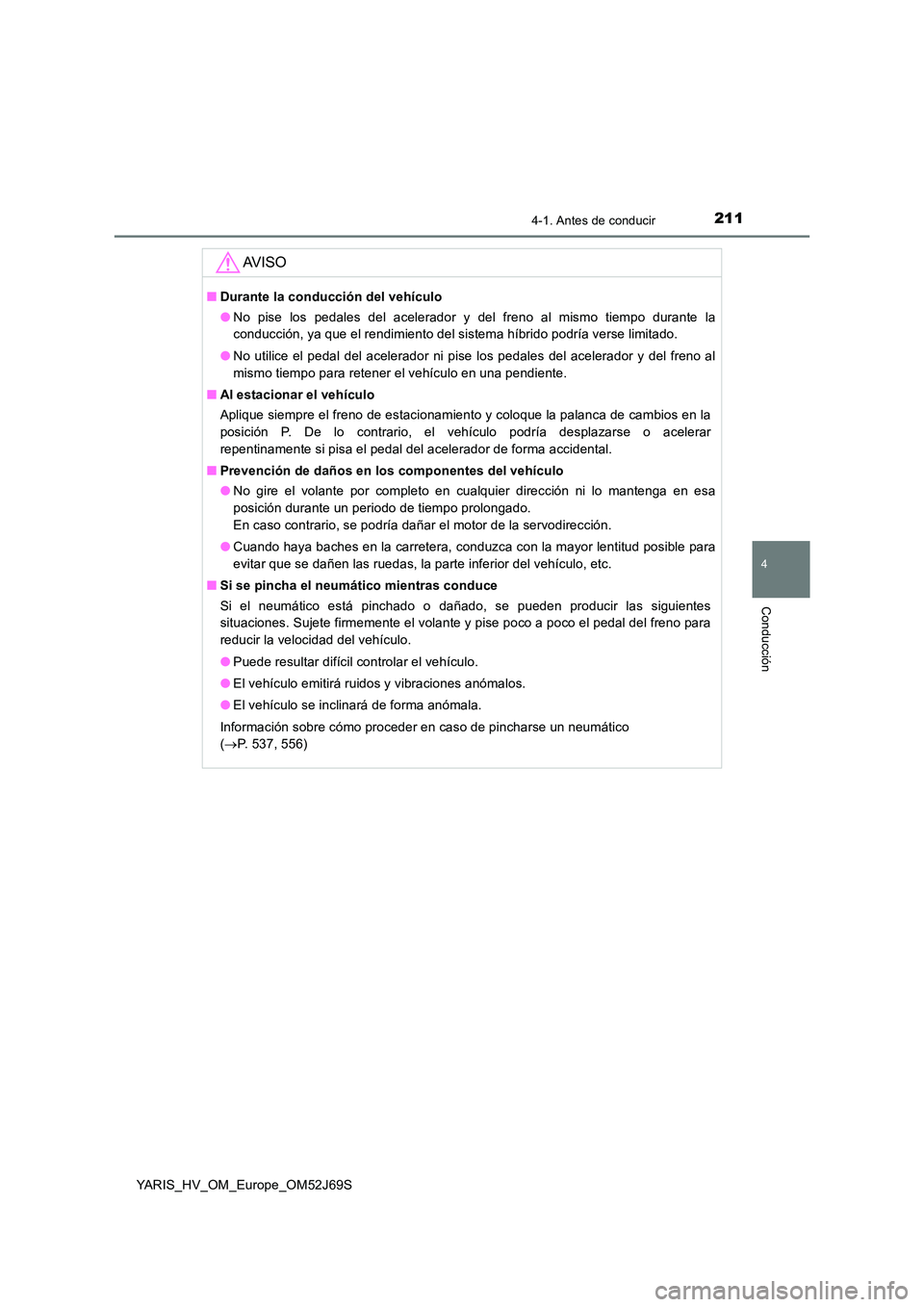 TOYOTA YARIS HATCHBACK 2017  Manual del propietario (in Spanish) 2114-1. Antes de conducir
4
Conducción
YARIS_HV_OM_Europe_OM52J69S
AV I S O
■Durante la conducción del vehículo 
● No pise los pedales del acelerador y del freno al mismo tiempo durante la 
con