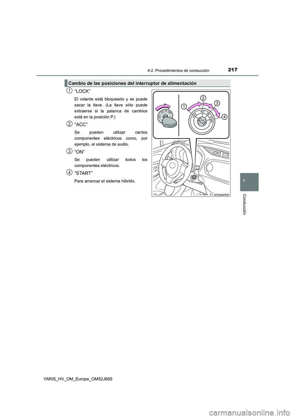 TOYOTA YARIS HATCHBACK 2017  Manual del propietario (in Spanish) 2174-2. Procedimientos de conducción
4
Conducción
YARIS_HV_OM_Europe_OM52J69S
“LOCK”
El volante está bloqueado y se puede 
sacar la llave. (La llave sólo puede
extraerse si la palanca de cambi