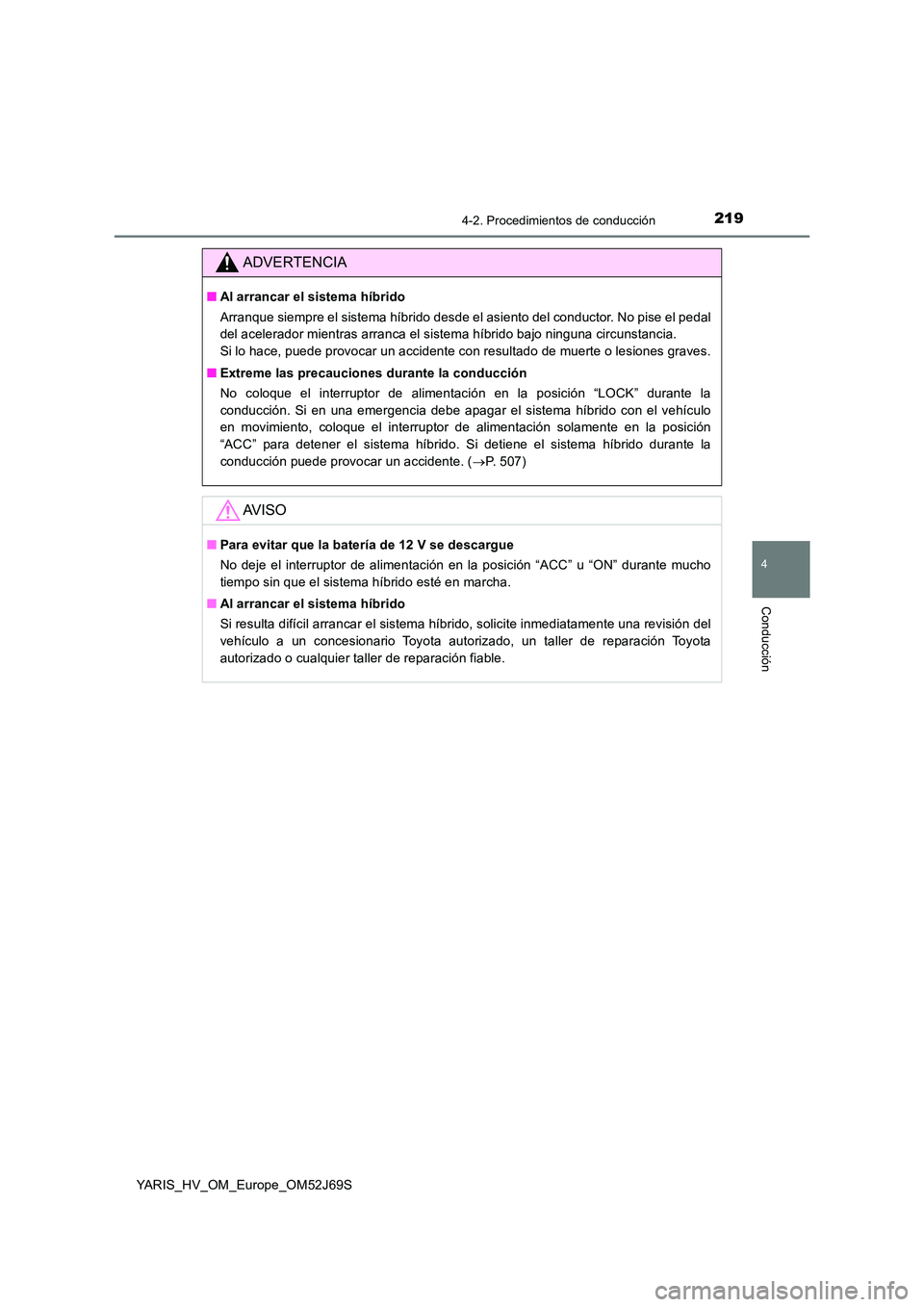TOYOTA YARIS HATCHBACK 2017  Manual del propietario (in Spanish) 2194-2. Procedimientos de conducción
4
Conducción
YARIS_HV_OM_Europe_OM52J69S
ADVERTENCIA
■Al arrancar el sistema híbrido 
Arranque siempre el sistema híbrido desde el asiento del conductor. No 