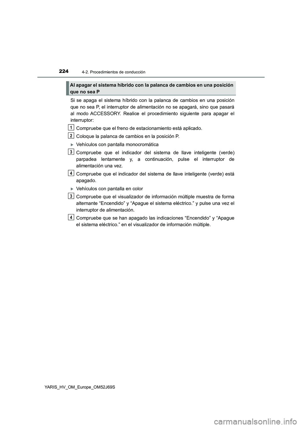 TOYOTA YARIS HATCHBACK 2017 Manual del propietario (in Spanish) 2244-2. Procedimientos de conducción
YARIS_HV_OM_Europe_OM52J69S
Si se apaga el sistema híbrido con la palanca de cambios en una posición
que no sea P, el interruptor de alimentación no se apagar TOYOTA YARIS HATCHBACK 2017 Manual del propietario (in Spanish) 2244-2. Procedimientos de conducción
YARIS_HV_OM_Europe_OM52J69S
Si se apaga el sistema híbrido con la palanca de cambios en una posición
que no sea P, el interruptor de alimentación no se apagar