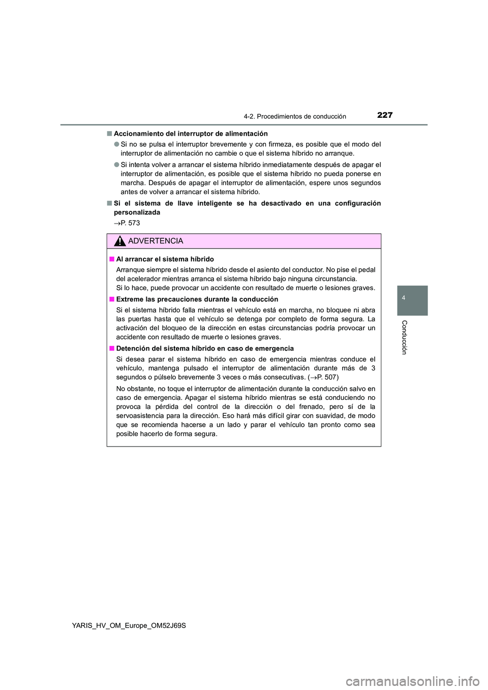 TOYOTA YARIS HATCHBACK 2017 Manual del propietario (in Spanish) 2274-2. Procedimientos de conducción
4
Conducción
YARIS_HV_OM_Europe_OM52J69S
■ Accionamiento del interruptor de alimentación
● Si no se pulsa el interruptor brevemente y con firmeza, es posi TOYOTA YARIS HATCHBACK 2017 Manual del propietario (in Spanish) 2274-2. Procedimientos de conducción
4
Conducción
YARIS_HV_OM_Europe_OM52J69S
■ Accionamiento del interruptor de alimentación
● Si no se pulsa el interruptor brevemente y con firmeza, es posi