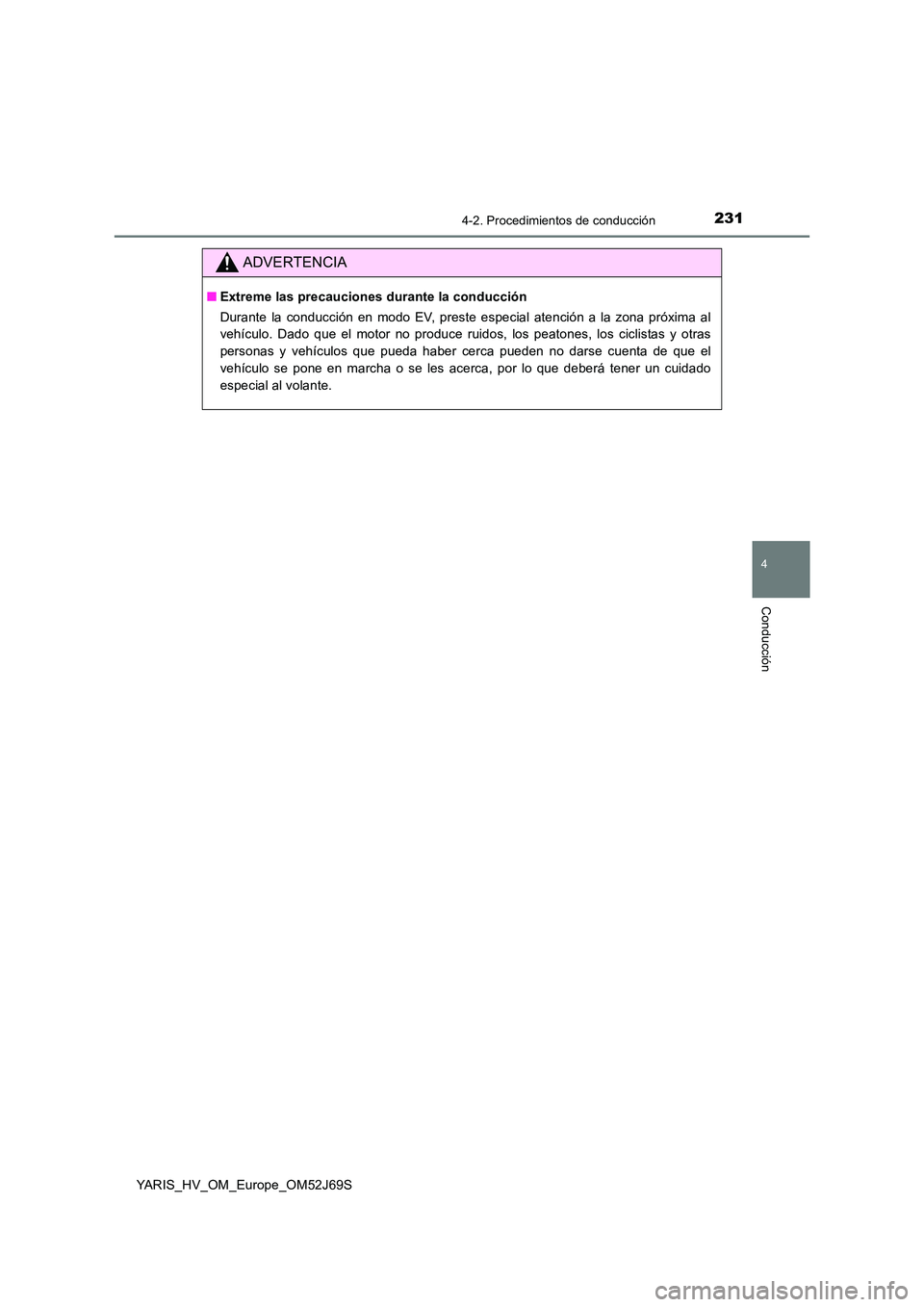 TOYOTA YARIS HATCHBACK 2017  Manual del propietario (in Spanish) 2314-2. Procedimientos de conducción
4
Conducción
YARIS_HV_OM_Europe_OM52J69S
ADVERTENCIA
■Extreme las precauciones durante la conducción 
Durante la conducción en modo EV, preste especial atenc