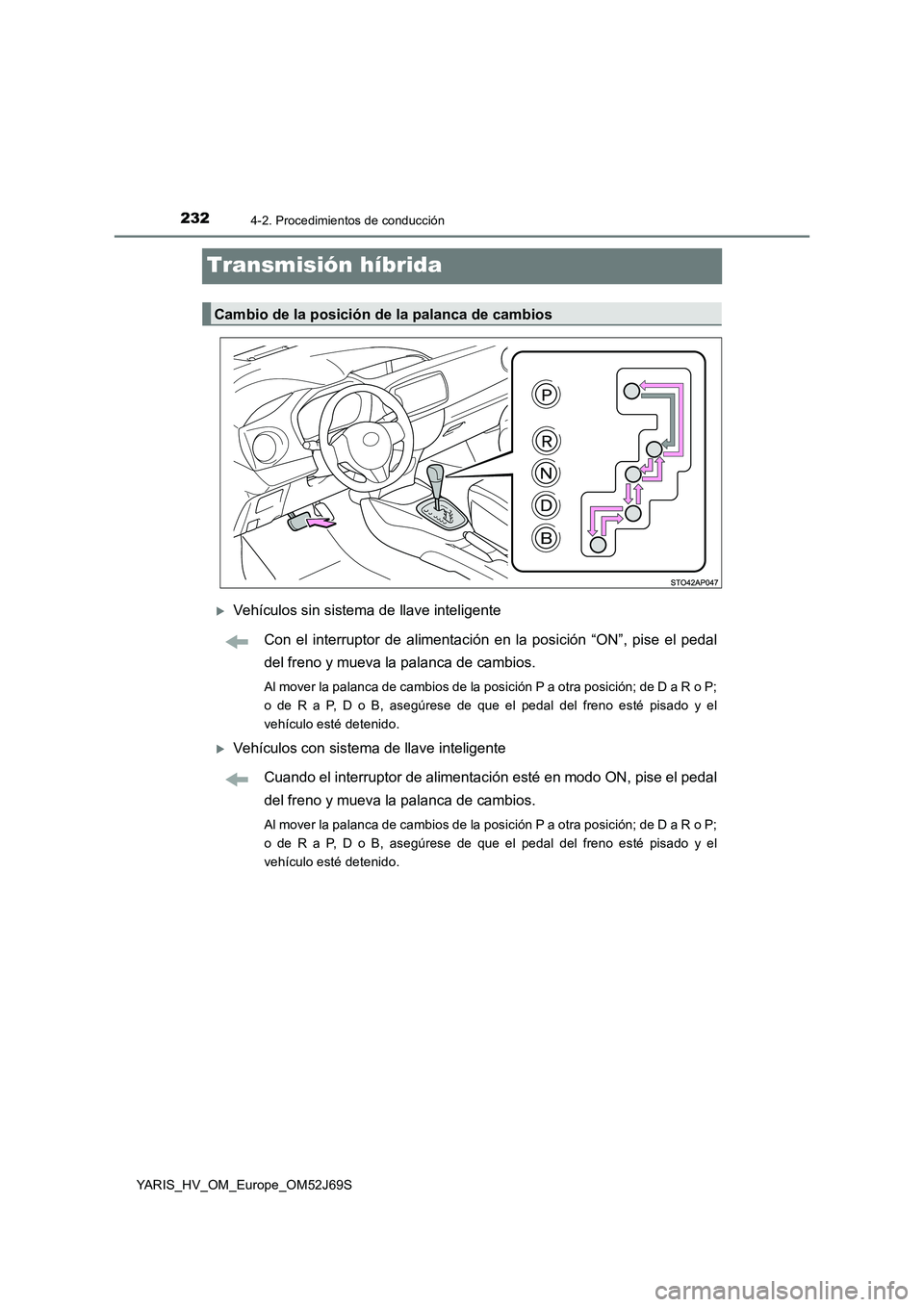 TOYOTA YARIS HATCHBACK 2017  Manual del propietario (in Spanish) 2324-2. Procedimientos de conducción
YARIS_HV_OM_Europe_OM52J69S
Transmisión híbrida
Vehículos sin sistema de llave inteligente 
Con el interruptor de alimentación en la posición “ON”, pi