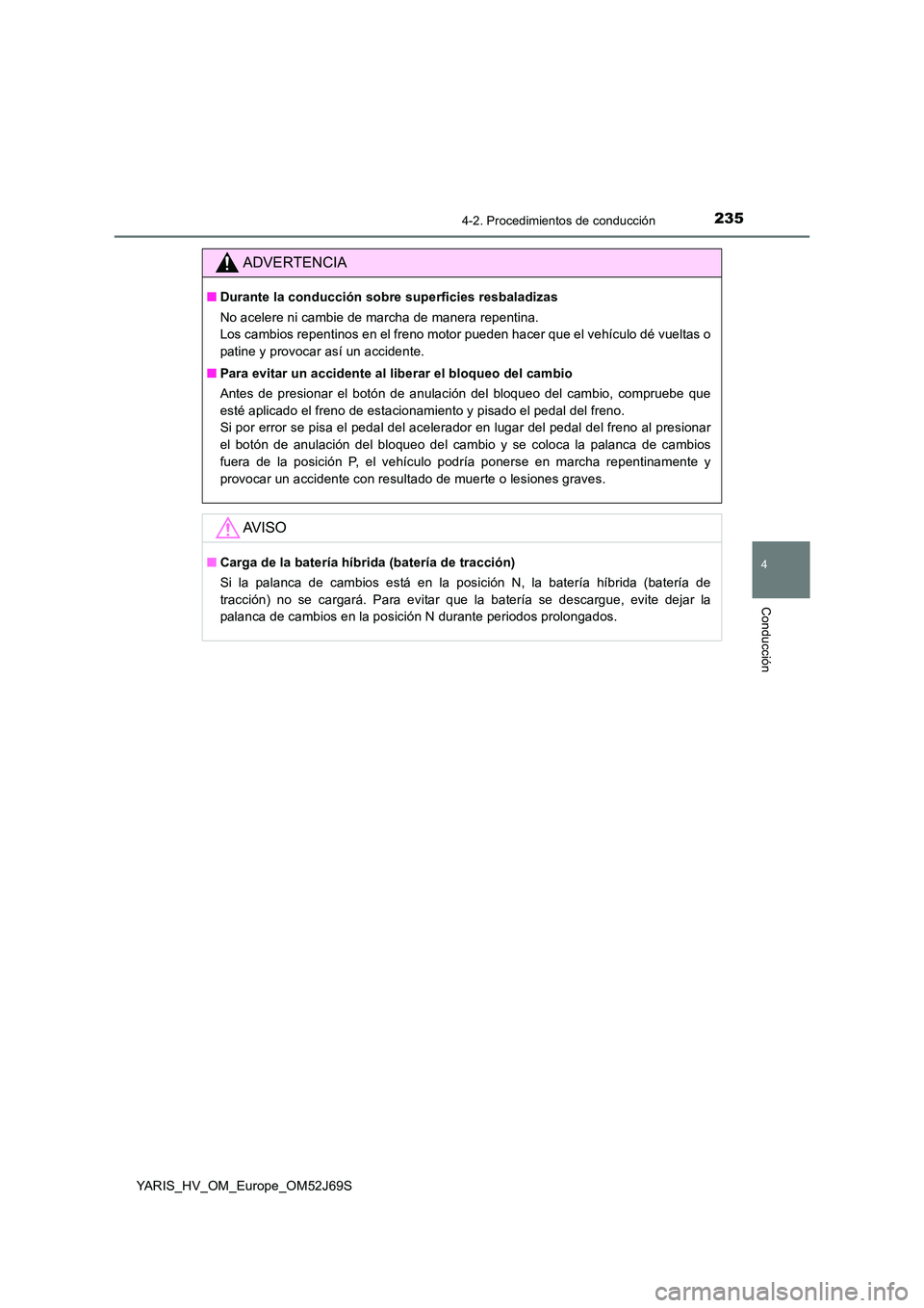 TOYOTA YARIS HATCHBACK 2017  Manual del propietario (in Spanish) 2354-2. Procedimientos de conducción
4
Conducción
YARIS_HV_OM_Europe_OM52J69S
ADVERTENCIA
■Durante la conducción sobre superficies resbaladizas 
No acelere ni cambie de marcha de manera repentina