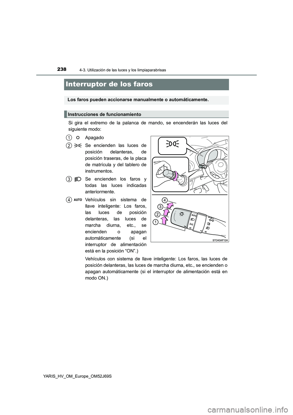 TOYOTA YARIS HATCHBACK 2017  Manual del propietario (in Spanish) 2384-3. Utilización de las luces y los limpiaparabrisas
YARIS_HV_OM_Europe_OM52J69S
Interruptor de los faros
Si gira el extremo de la palanca de mando, se encenderán las luces del 
siguiente modo: 
