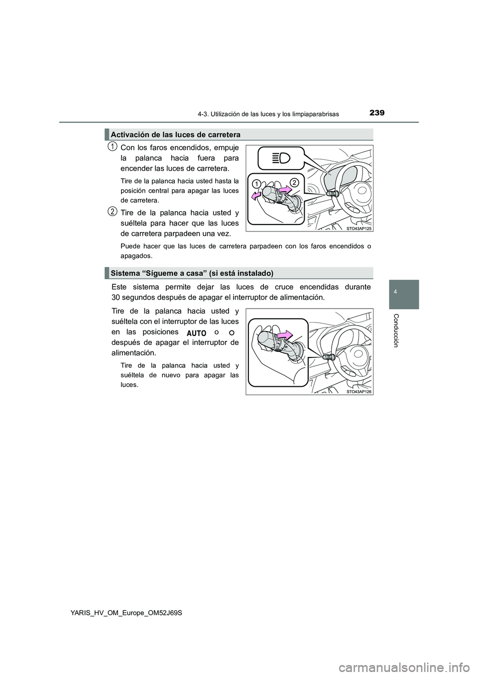 TOYOTA YARIS HATCHBACK 2017  Manual del propietario (in Spanish) 2394-3. Utilización de las luces y los limpiaparabrisas
4
Conducción
YARIS_HV_OM_Europe_OM52J69S
Con los faros encendidos, empuje 
la palanca hacia fuera para
encender las luces de carretera. 
Tire 