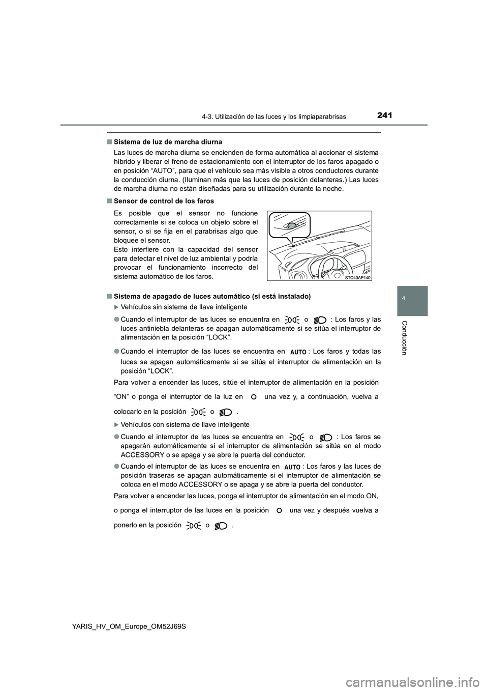 TOYOTA YARIS HATCHBACK 2017 Manual del propietario (in Spanish) 2414-3. Utilización de las luces y los limpiaparabrisas
4
Conducción
YARIS_HV_OM_Europe_OM52J69S
■Sistema de luz de marcha diurna
Las luces de marcha diurna se encienden de forma automática al a TOYOTA YARIS HATCHBACK 2017 Manual del propietario (in Spanish) 2414-3. Utilización de las luces y los limpiaparabrisas
4
Conducción
YARIS_HV_OM_Europe_OM52J69S
■Sistema de luz de marcha diurna
Las luces de marcha diurna se encienden de forma automática al a