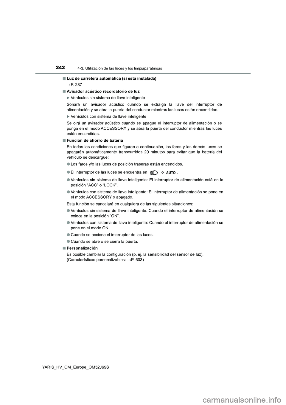 TOYOTA YARIS HATCHBACK 2017 Manual del propietario (in Spanish) 2424-3. Utilización de las luces y los limpiaparabrisas
YARIS_HV_OM_Europe_OM52J69S
■ Luz de carretera automática (si está instalada)
P. 2 8 7
■ Avisador acústico recordatorio de luz
TOYOTA YARIS HATCHBACK 2017 Manual del propietario (in Spanish) 2424-3. Utilización de las luces y los limpiaparabrisas
YARIS_HV_OM_Europe_OM52J69S
■ Luz de carretera automática (si está instalada)
P. 2 8 7
■ Avisador acústico recordatorio de luz