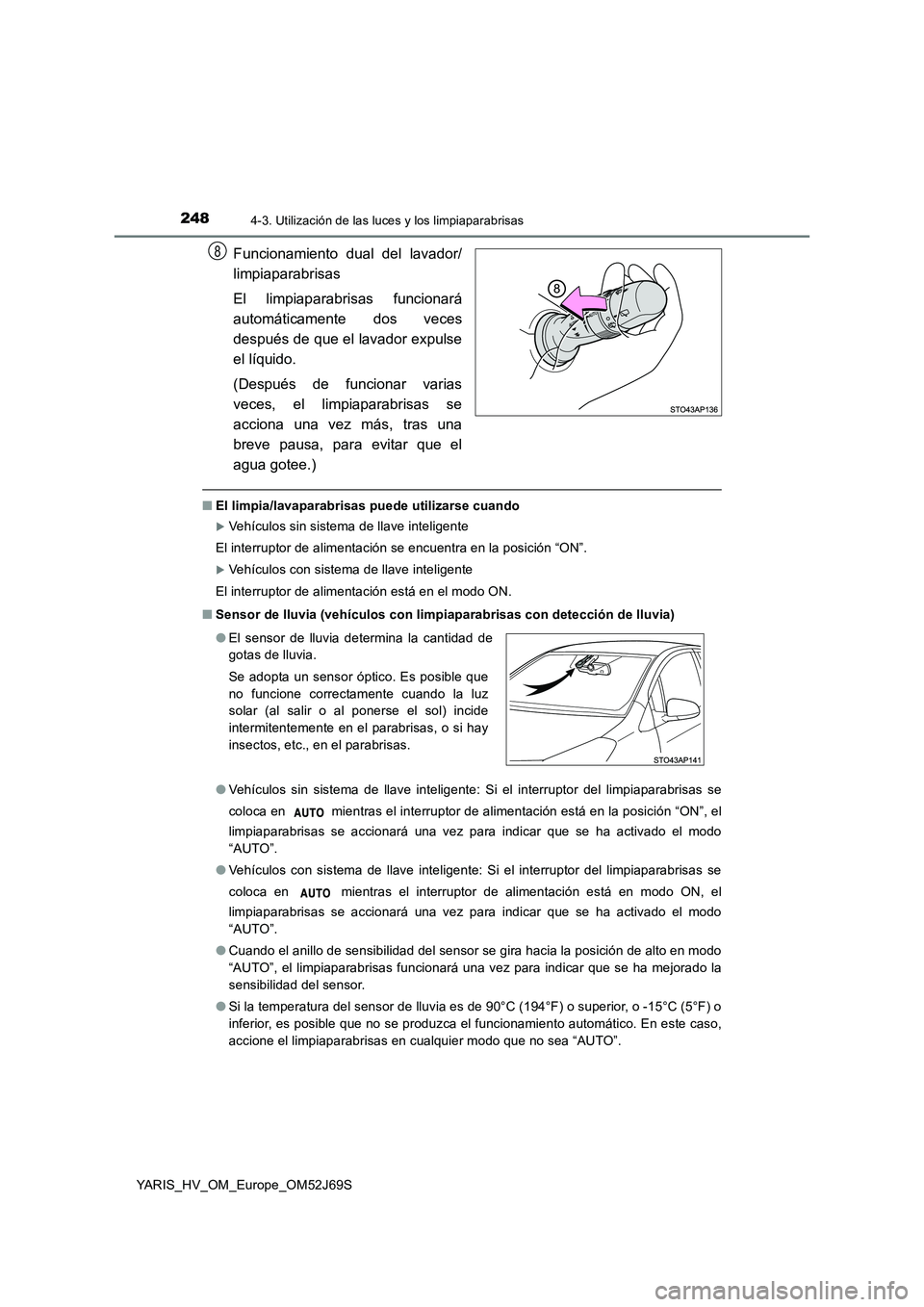 TOYOTA YARIS HATCHBACK 2017 Manual del propietario (in Spanish) 2484-3. Utilización de las luces y los limpiaparabrisas
YARIS_HV_OM_Europe_OM52J69S
Funcionamiento dual del lavador/
limpiaparabrisas
El limpiaparabrisas funcionará
automáticamente dos veces
des TOYOTA YARIS HATCHBACK 2017 Manual del propietario (in Spanish) 2484-3. Utilización de las luces y los limpiaparabrisas
YARIS_HV_OM_Europe_OM52J69S
Funcionamiento dual del lavador/
limpiaparabrisas
El limpiaparabrisas funcionará
automáticamente dos veces
des