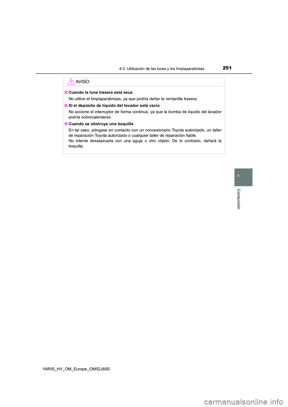 TOYOTA YARIS HATCHBACK 2017  Manual del propietario (in Spanish) 2514-3. Utilización de las luces y los limpiaparabrisas
4
Conducción
YARIS_HV_OM_Europe_OM52J69S
AV I S O
■Cuando la luna trasera está seca 
No utilice el limpiaparabrisas, ya que podría dañar 