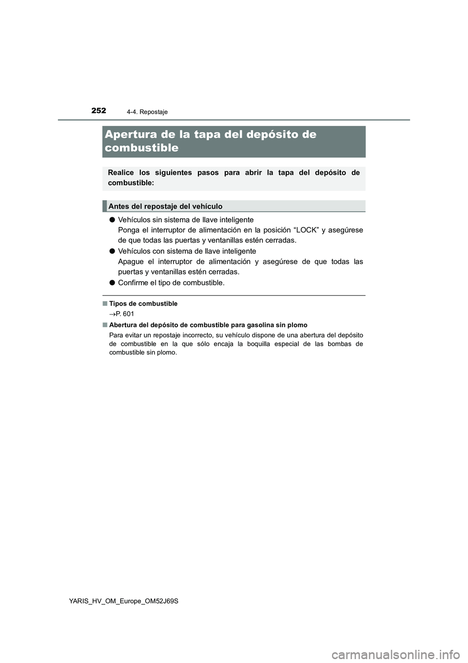 TOYOTA YARIS HATCHBACK 2017  Manual del propietario (in Spanish) 2524-4. Repostaje
YARIS_HV_OM_Europe_OM52J69S
Apertura de la tapa del depósito de  
combustible
● Vehículos sin sistema de llave inteligente 
Ponga el interruptor de alimentación en la posición 