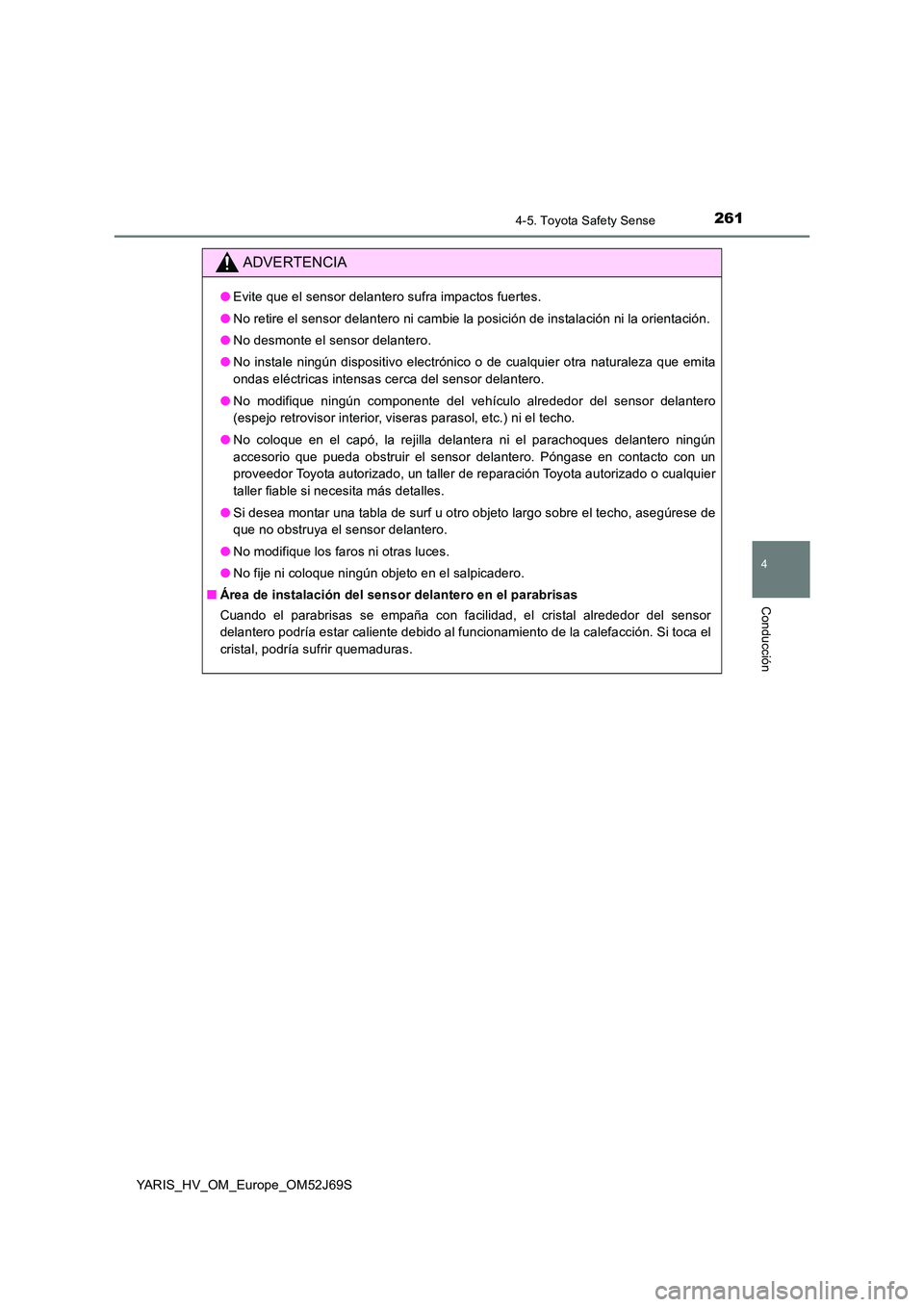 TOYOTA YARIS HATCHBACK 2017  Manual del propietario (in Spanish) 2614-5. Toyota Safety Sense
4
Conducción
YARIS_HV_OM_Europe_OM52J69S
ADVERTENCIA
●Evite que el sensor delantero sufra impactos fuertes. 
● No retire el sensor delantero ni cambie la posición de 