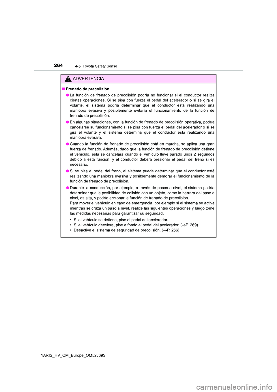 TOYOTA YARIS HATCHBACK 2017  Manual del propietario (in Spanish) 2644-5. Toyota Safety Sense
YARIS_HV_OM_Europe_OM52J69S
ADVERTENCIA
■Frenado de precolisión 
● La función de frenado de precolisión podría no funcionar si el conductor realiza 
ciertas operaci