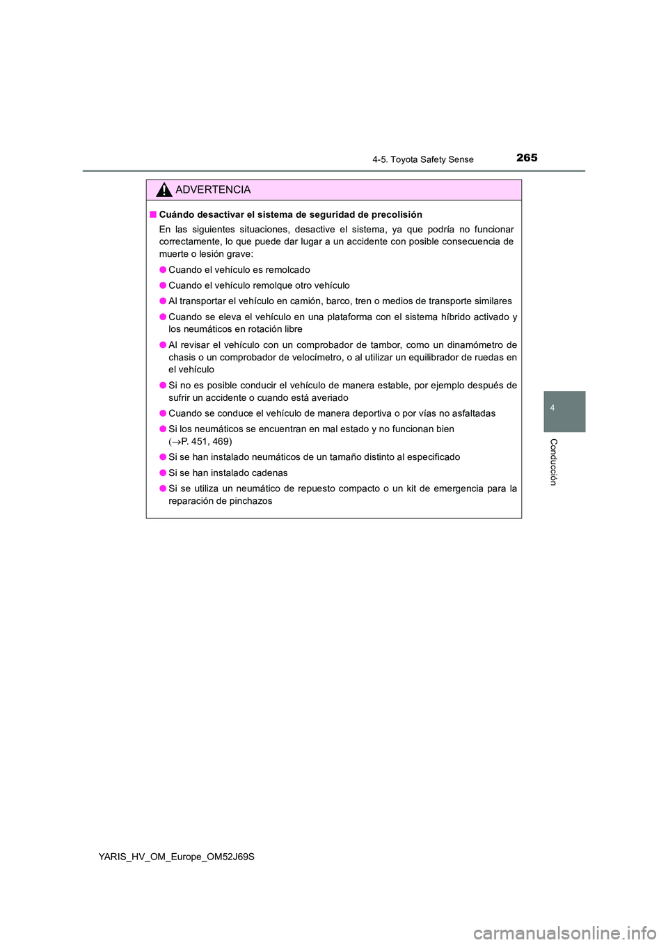 TOYOTA YARIS HATCHBACK 2017  Manual del propietario (in Spanish) 2654-5. Toyota Safety Sense
4
Conducción
YARIS_HV_OM_Europe_OM52J69S
ADVERTENCIA
■Cuándo desactivar el sistema de seguridad de precolisión 
En las siguientes situaciones, desactive el sistema, ya
