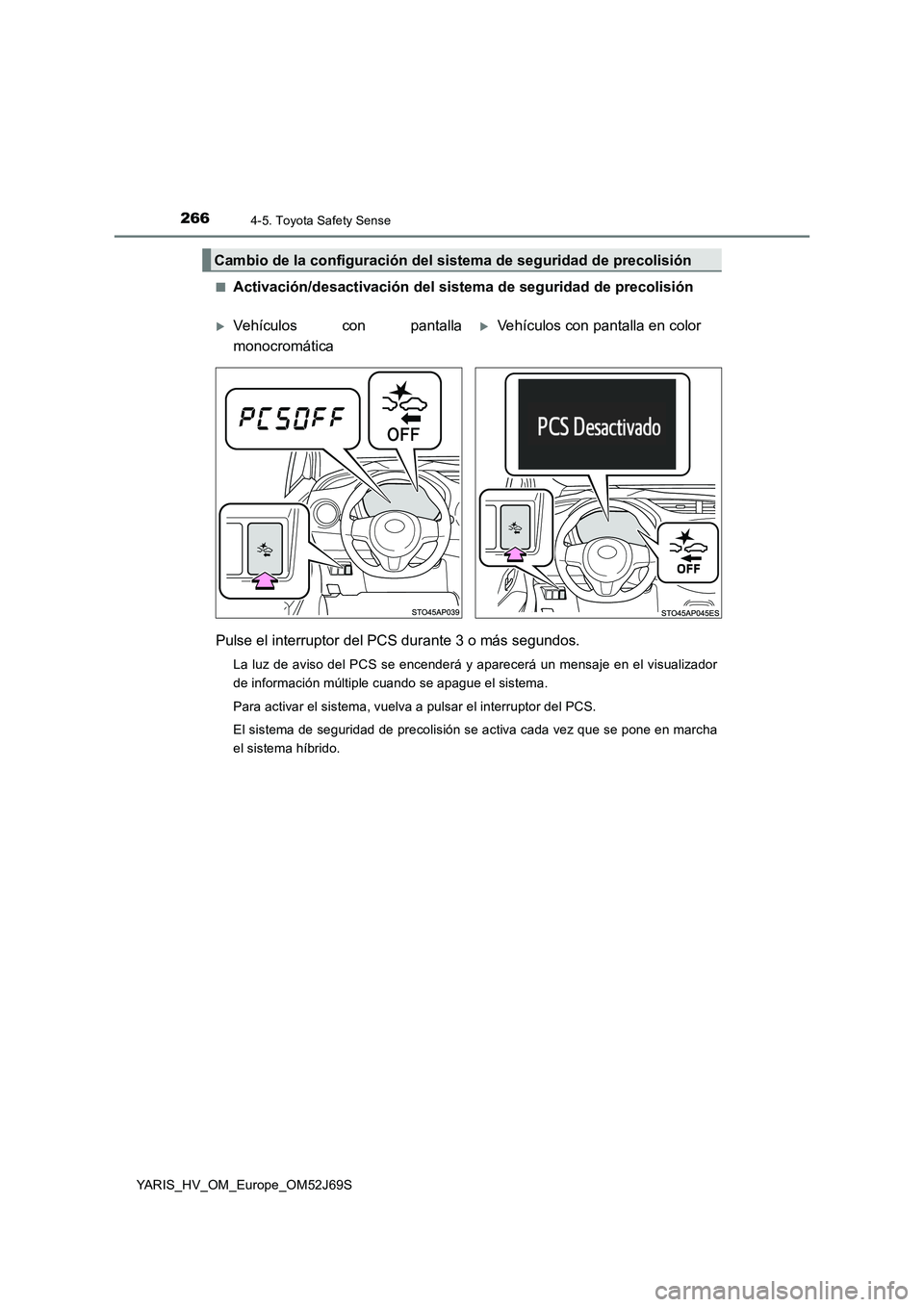 TOYOTA YARIS HATCHBACK 2017  Manual del propietario (in Spanish) 2664-5. Toyota Safety Sense
YARIS_HV_OM_Europe_OM52J69S 
■Activación/desactivación del sistema de seguridad de precolisión 
Pulse el interruptor del PCS durante 3 o más segundos.
La luz de aviso