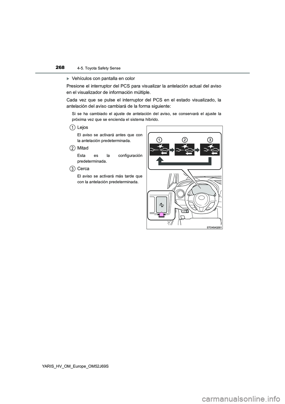 TOYOTA YARIS HATCHBACK 2017  Manual del propietario (in Spanish) 2684-5. Toyota Safety Sense
YARIS_HV_OM_Europe_OM52J69S
Vehículos con pantalla en color 
Presione el interruptor del PCS para vis ualizar la antelación actual del aviso 
en el visualizador de inf