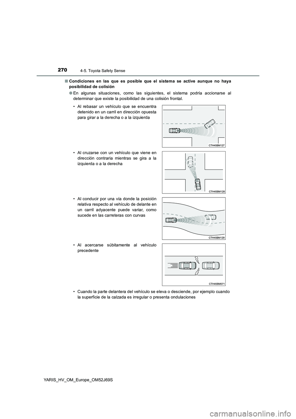 TOYOTA YARIS HATCHBACK 2017  Manual del propietario (in Spanish) 2704-5. Toyota Safety Sense
YARIS_HV_OM_Europe_OM52J69S 
■ Condiciones en las que es posible que el sistema se active aunque no haya 
posibilidad de colisión 
● En algunas situaciones, como las s