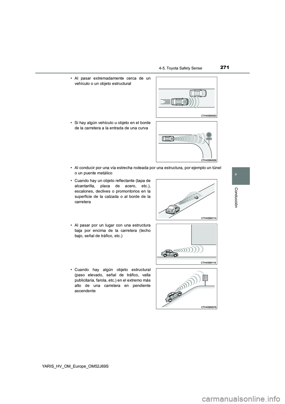 TOYOTA YARIS HATCHBACK 2017  Manual del propietario (in Spanish) 2714-5. Toyota Safety Sense
4
Conducción
YARIS_HV_OM_Europe_OM52J69S 
• Al conducir por una vía estrecha rodeada por una estructura, por ejemplo un túnel 
o un puente metálico 
• Al pasar extr