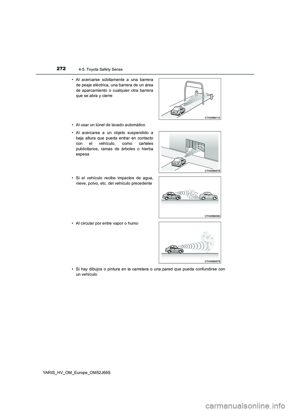 TOYOTA YARIS HATCHBACK 2017  Manual del propietario (in Spanish) 2724-5. Toyota Safety Sense
YARIS_HV_OM_Europe_OM52J69S 
• Al usar un túnel de lavado automático 
• Si hay dibujos o pintura en la carretera o una pared que pueda confundirse con 
un vehículo 
