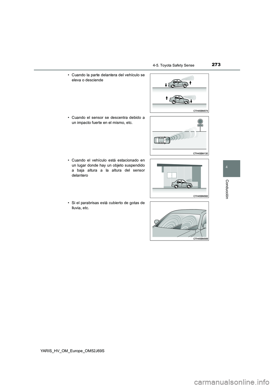 TOYOTA YARIS HATCHBACK 2017  Manual del propietario (in Spanish) 2734-5. Toyota Safety Sense
4
Conducción
YARIS_HV_OM_Europe_OM52J69S 
• Cuando la parte delantera del vehículo se 
eleva o desciende 
• Cuando el sensor se descentra debido a 
un impacto fuerte 