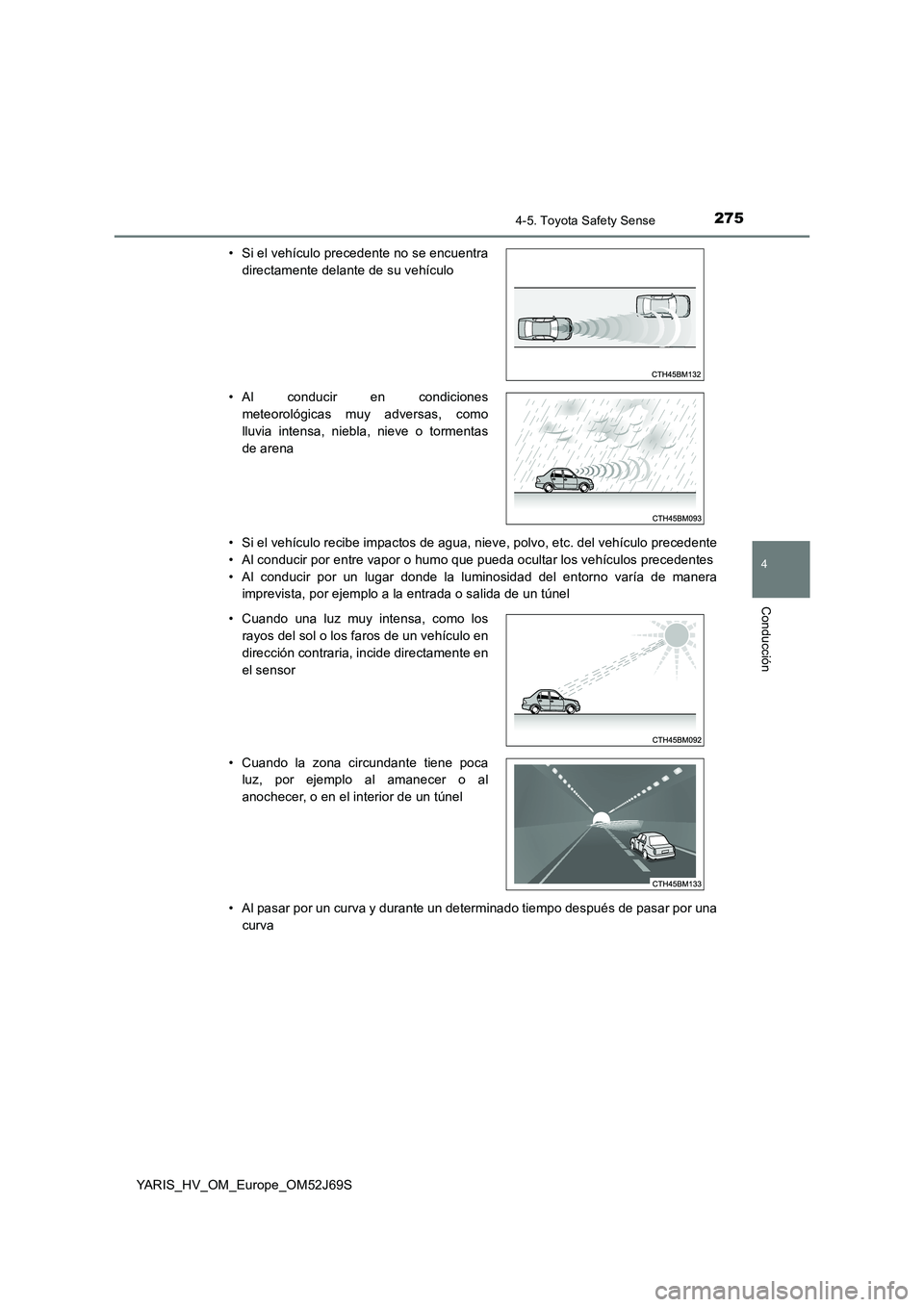 TOYOTA YARIS HATCHBACK 2017  Manual del propietario (in Spanish) 2754-5. Toyota Safety Sense
4
Conducción
YARIS_HV_OM_Europe_OM52J69S 
• Si el vehículo recibe impactos de agua, nieve, polvo, etc. del vehículo precedente 
• Al conducir por entre vapor o humo 