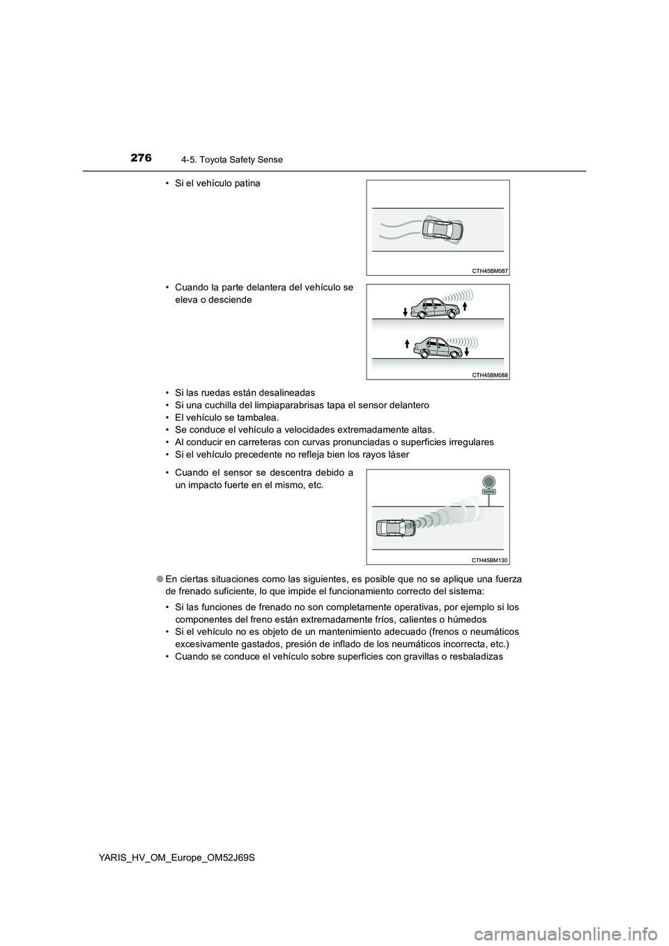 TOYOTA YARIS HATCHBACK 2017  Manual del propietario (in Spanish) 2764-5. Toyota Safety Sense
YARIS_HV_OM_Europe_OM52J69S 
• Si las ruedas están desalineadas 
• Si una cuchilla del limpiaparabrisas tapa el sensor delantero
• El vehículo se tambalea. 
• Se 