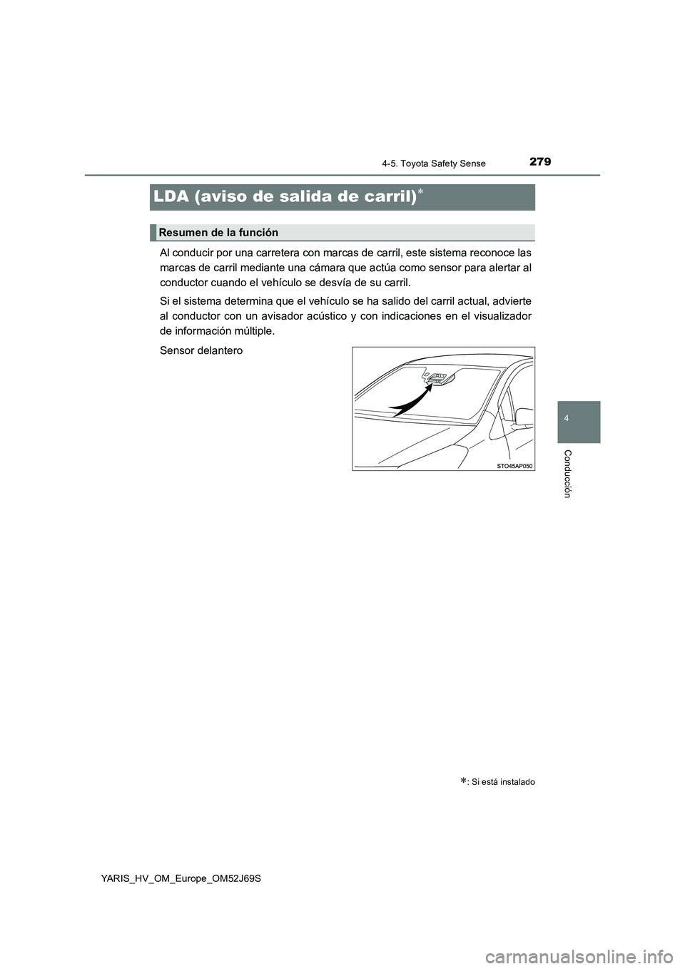 TOYOTA YARIS HATCHBACK 2017  Manual del propietario (in Spanish) 279
4
4-5. Toyota Safety Sense
Conducción
YARIS_HV_OM_Europe_OM52J69S
LDA (aviso de salida de carril)
Al conducir por una carretera con marcas de carril, este sistema reconoce las 
marcas de carri