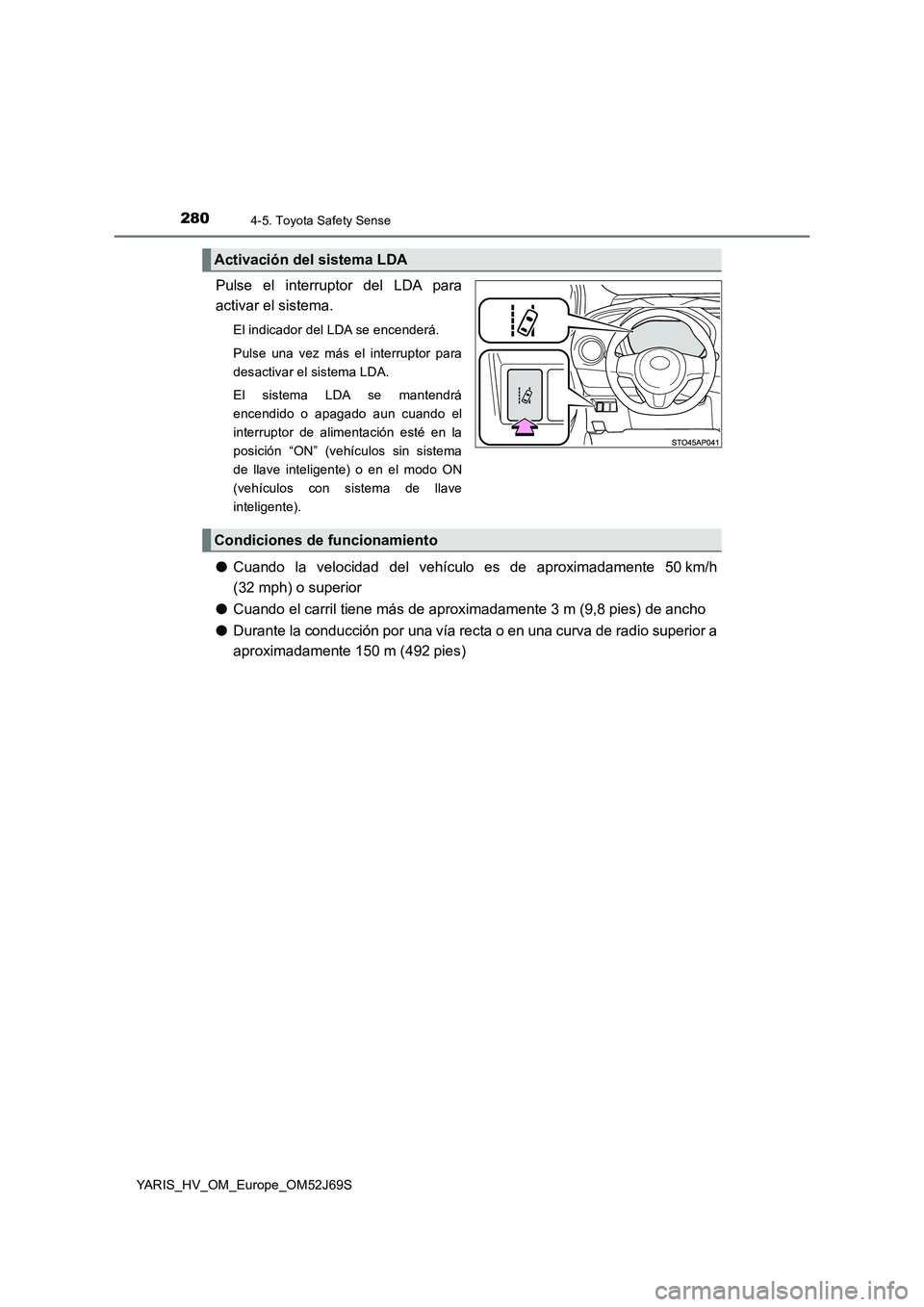TOYOTA YARIS HATCHBACK 2017  Manual del propietario (in Spanish) 2804-5. Toyota Safety Sense
YARIS_HV_OM_Europe_OM52J69S
Pulse el interruptor del LDA para 
activar el sistema.
El indicador del LDA se encenderá. 
Pulse una vez más el interruptor para 
desactivar e