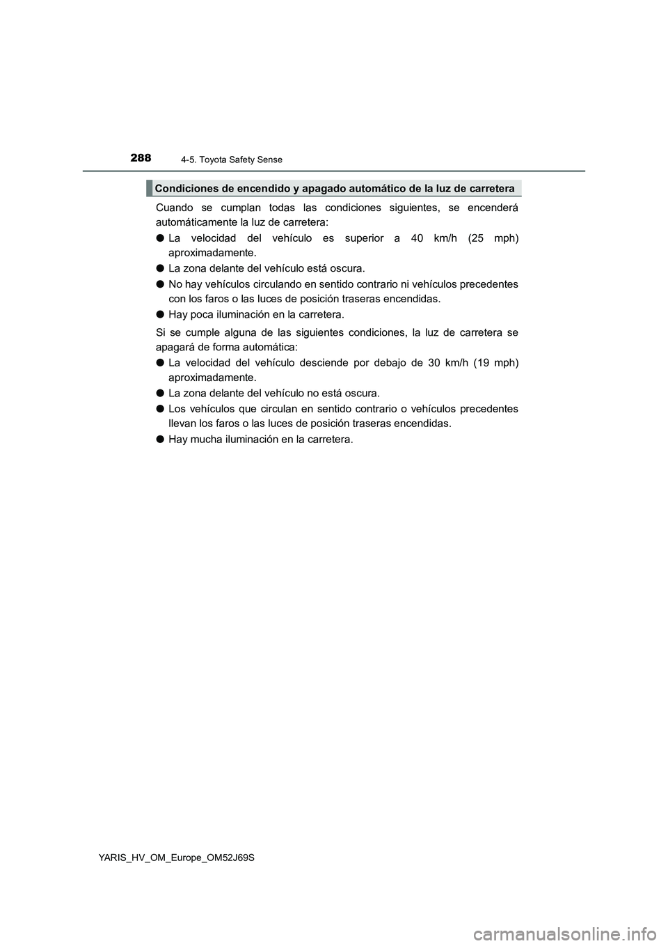 TOYOTA YARIS HATCHBACK 2017 Manual del propietario (in Spanish) 2884-5. Toyota Safety Sense
YARIS_HV_OM_Europe_OM52J69S
Cuando se cumplan todas las condiciones siguientes, se encenderá
automáticamente la luz de carretera:
● La velocidad del vehículo es supe TOYOTA YARIS HATCHBACK 2017 Manual del propietario (in Spanish) 2884-5. Toyota Safety Sense
YARIS_HV_OM_Europe_OM52J69S
Cuando se cumplan todas las condiciones siguientes, se encenderá
automáticamente la luz de carretera:
● La velocidad del vehículo es supe
