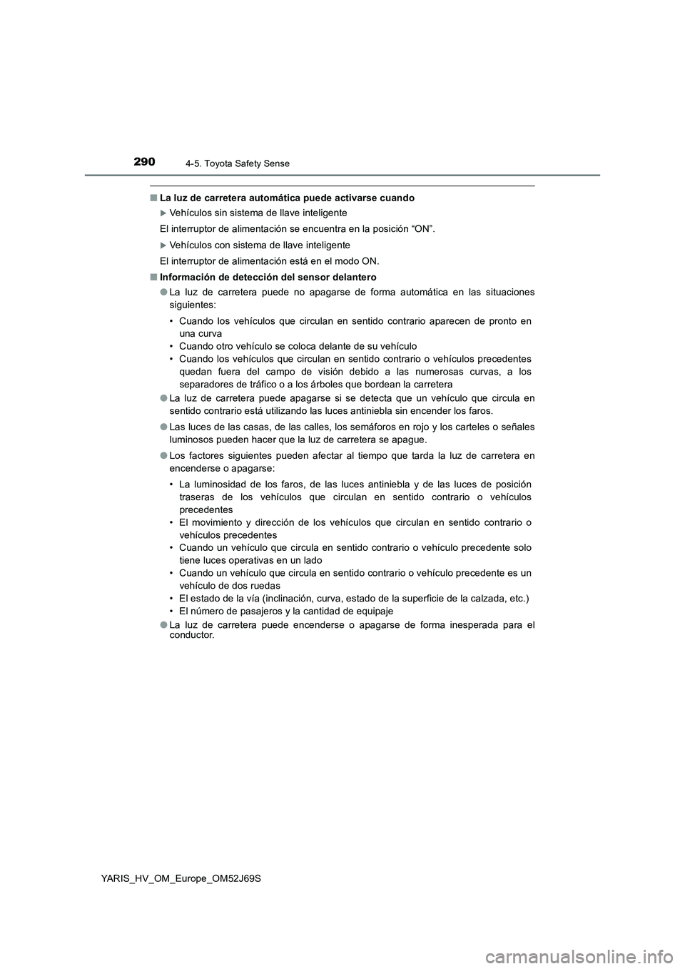 TOYOTA YARIS HATCHBACK 2017 Manual del propietario (in Spanish) 2904-5. Toyota Safety Sense
YARIS_HV_OM_Europe_OM52J69S
■La luz de carretera automática puede activarse cuando
Vehículos sin sistema de llave inteligente
El interruptor de alimentación se enc TOYOTA YARIS HATCHBACK 2017 Manual del propietario (in Spanish) 2904-5. Toyota Safety Sense
YARIS_HV_OM_Europe_OM52J69S
■La luz de carretera automática puede activarse cuando
Vehículos sin sistema de llave inteligente
El interruptor de alimentación se enc