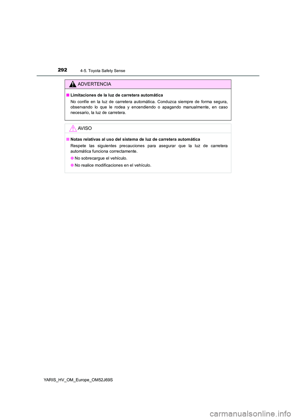 TOYOTA YARIS HATCHBACK 2017 Manual del propietario (in Spanish) 2924-5. Toyota Safety Sense
YARIS_HV_OM_Europe_OM52J69S
ADVERTENCIA
■Limitaciones de la luz de carretera automática
No confíe en la luz de carretera automática. Conduzca siempre de forma segura, TOYOTA YARIS HATCHBACK 2017 Manual del propietario (in Spanish) 2924-5. Toyota Safety Sense
YARIS_HV_OM_Europe_OM52J69S
ADVERTENCIA
■Limitaciones de la luz de carretera automática
No confíe en la luz de carretera automática. Conduzca siempre de forma segura,