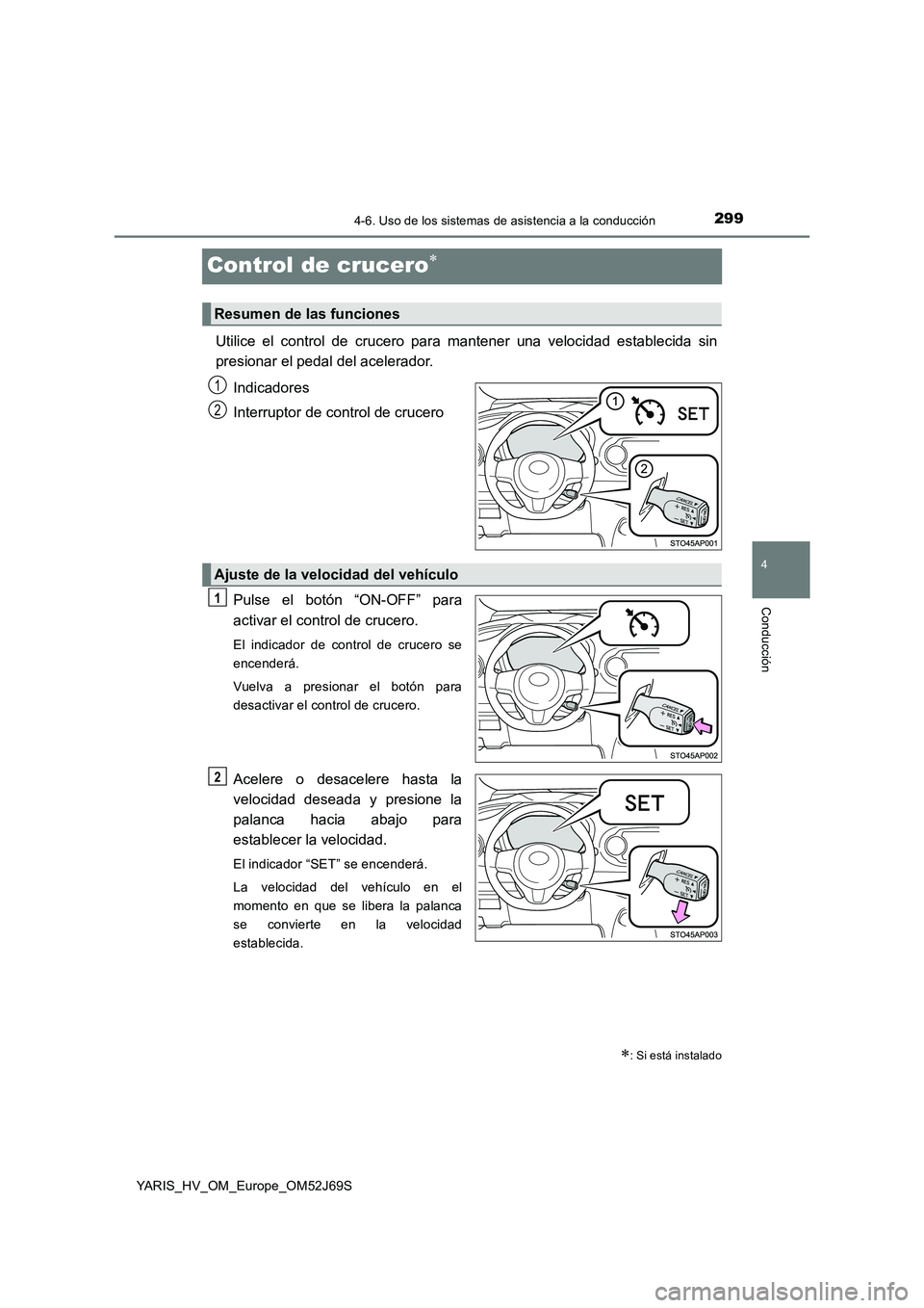 TOYOTA YARIS HATCHBACK 2017 Manual del propietario (in Spanish) 299
4
4-6. Uso de los sistemas de asistencia a la conducción
Conducción
YARIS_HV_OM_Europe_OM52J69S
Control de crucero
Utilice el control de crucero para mantener una velocidad establecida sin
p TOYOTA YARIS HATCHBACK 2017 Manual del propietario (in Spanish) 299
4
4-6. Uso de los sistemas de asistencia a la conducción
Conducción
YARIS_HV_OM_Europe_OM52J69S
Control de crucero
Utilice el control de crucero para mantener una velocidad establecida sin
p