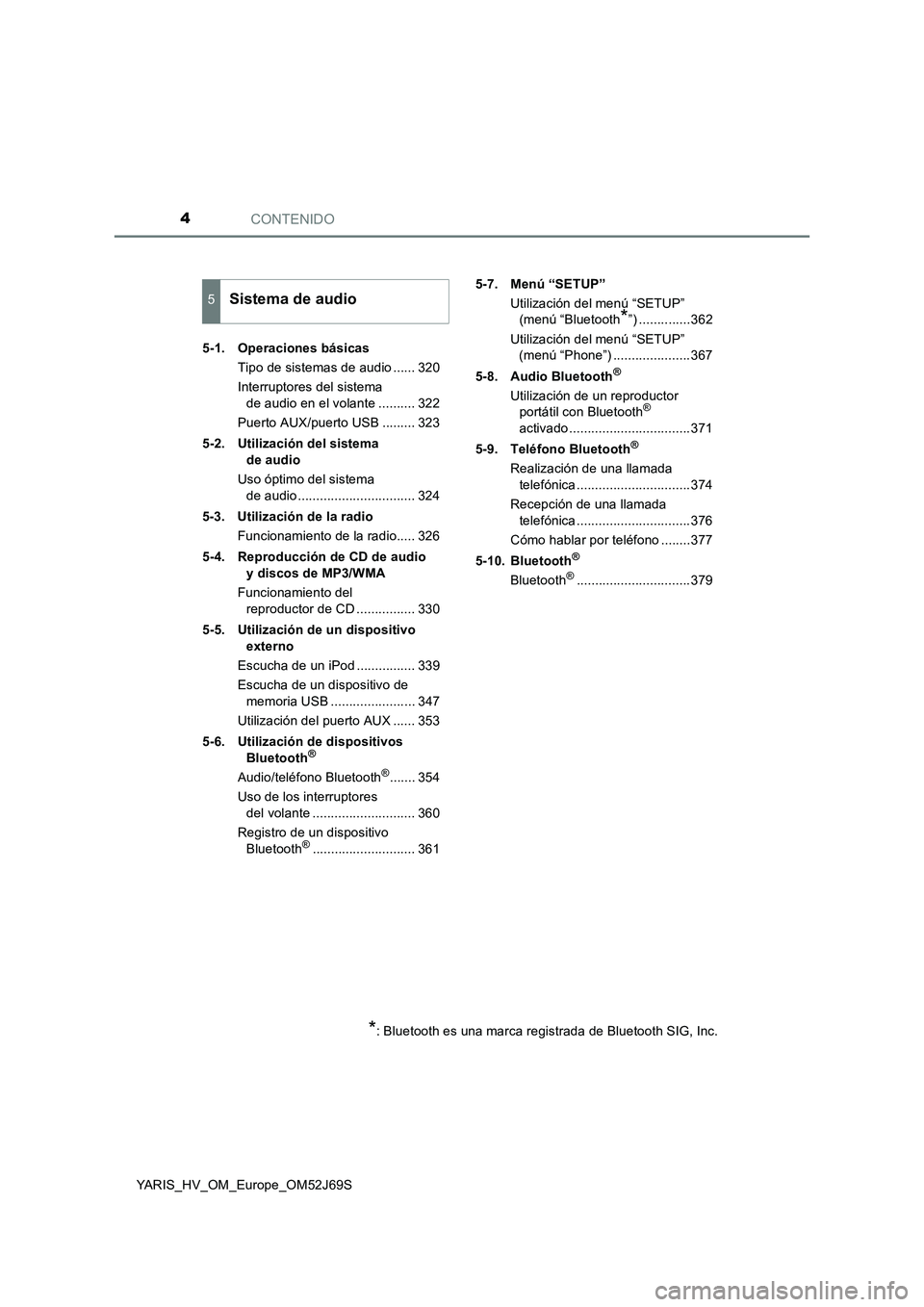 TOYOTA YARIS HATCHBACK 2017  Manual del propietario (in Spanish) CONTENIDO4
YARIS_HV_OM_Europe_OM52J69S 
5-1. Operaciones básicas 
Tipo de sistemas de audio ...... 320 
Interruptores del sistema  
de audio en el volante .......... 322 
Puerto AUX/puerto USB ......