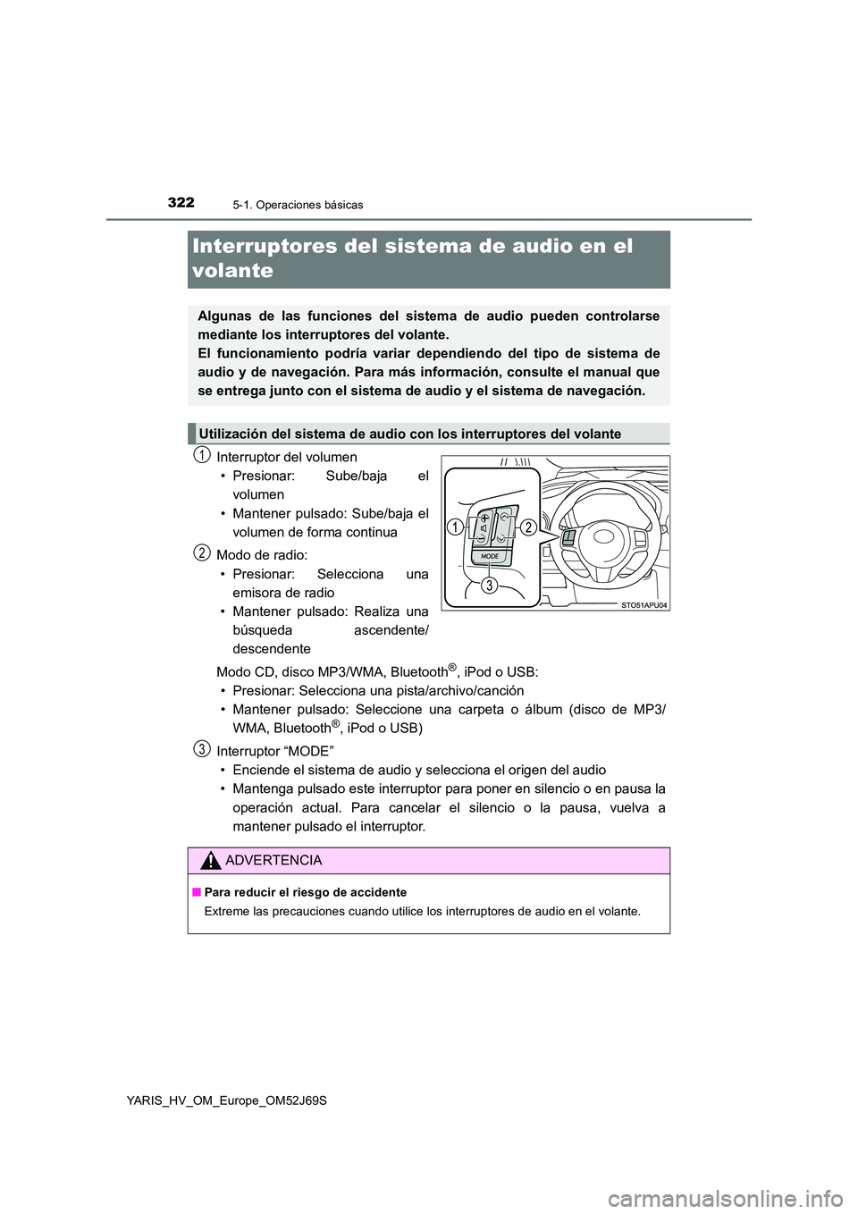 TOYOTA YARIS HATCHBACK 2017 Manual del propietario (in Spanish) 3225-1. Operaciones básicas
YARIS_HV_OM_Europe_OM52J69S
Interruptores del sistema de audio en el
volante
Interruptor del volumen
• Presionar: Sube/baja el
volumen
• Mantener pulsado: Sube/baj TOYOTA YARIS HATCHBACK 2017 Manual del propietario (in Spanish) 3225-1. Operaciones básicas
YARIS_HV_OM_Europe_OM52J69S
Interruptores del sistema de audio en el
volante
Interruptor del volumen
• Presionar: Sube/baja el
volumen
• Mantener pulsado: Sube/baj