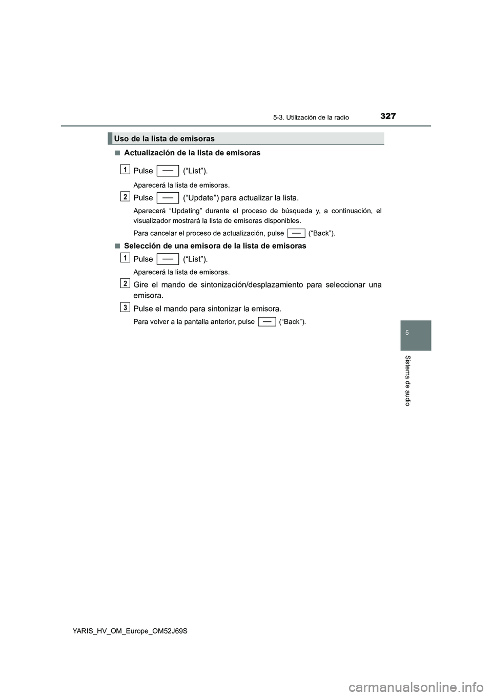 TOYOTA YARIS HATCHBACK 2017 Manual del propietario (in Spanish) 3275-3. Utilización de la radio
5
Sistema de audio
YARIS_HV_OM_Europe_OM52J69S
■Actualización de la lista de emisoras
Pulse (“List”).
Aparecerá la lista de emisoras.
Pulse (“Update”) TOYOTA YARIS HATCHBACK 2017 Manual del propietario (in Spanish) 3275-3. Utilización de la radio
5
Sistema de audio
YARIS_HV_OM_Europe_OM52J69S
■Actualización de la lista de emisoras
Pulse (“List”).
Aparecerá la lista de emisoras.
Pulse (“Update”)