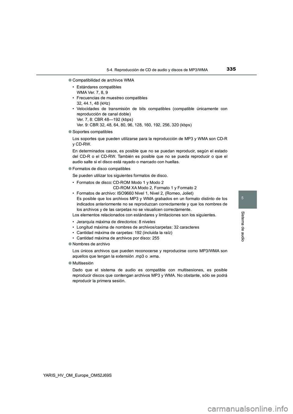 TOYOTA YARIS HATCHBACK 2017 Manual del propietario (in Spanish) 3355-4. Reproducción de CD de audio y discos de MP3/WMA
5
Sistema de audio
YARIS_HV_OM_Europe_OM52J69S
● Compatibilidad de archivos WMA
• Estándares compatibles
W M A Ve r. 7 , 8 , 9
• Fr TOYOTA YARIS HATCHBACK 2017 Manual del propietario (in Spanish) 3355-4. Reproducción de CD de audio y discos de MP3/WMA
5
Sistema de audio
YARIS_HV_OM_Europe_OM52J69S
● Compatibilidad de archivos WMA
• Estándares compatibles
W M A Ve r. 7 , 8 , 9
• Fr