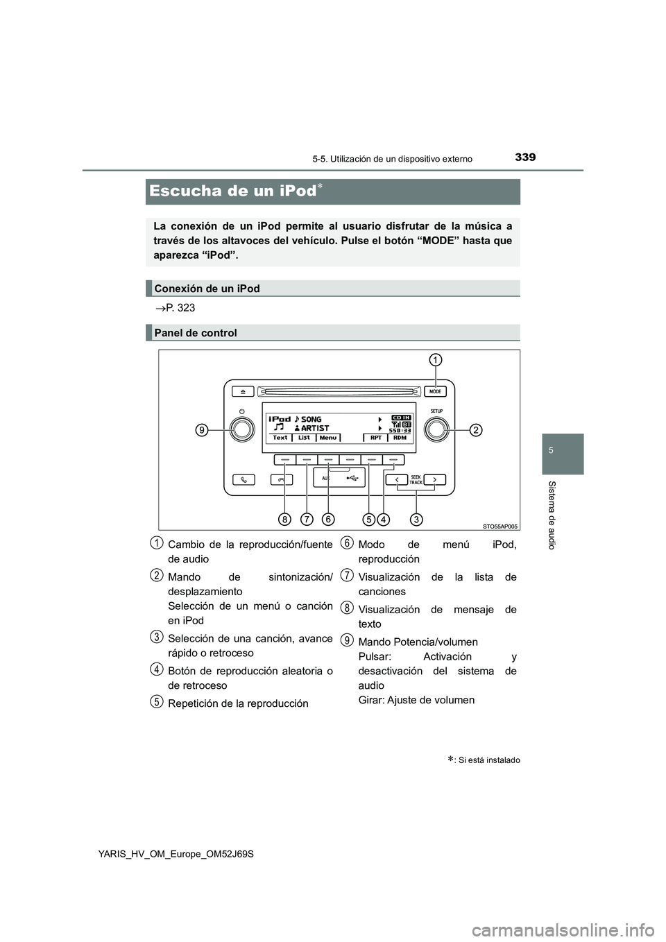TOYOTA YARIS HATCHBACK 2017 Manual del propietario (in Spanish) 339
5
5-5. Utilización de un dispositivo externo
Sistema de audio
YARIS_HV_OM_Europe_OM52J69S
Escucha de un iPod
P. 323
: Si está instalado
La conexión de un iPod permite al usuario disfru TOYOTA YARIS HATCHBACK 2017 Manual del propietario (in Spanish) 339
5
5-5. Utilización de un dispositivo externo
Sistema de audio
YARIS_HV_OM_Europe_OM52J69S
Escucha de un iPod
P. 323
: Si está instalado
La conexión de un iPod permite al usuario disfru