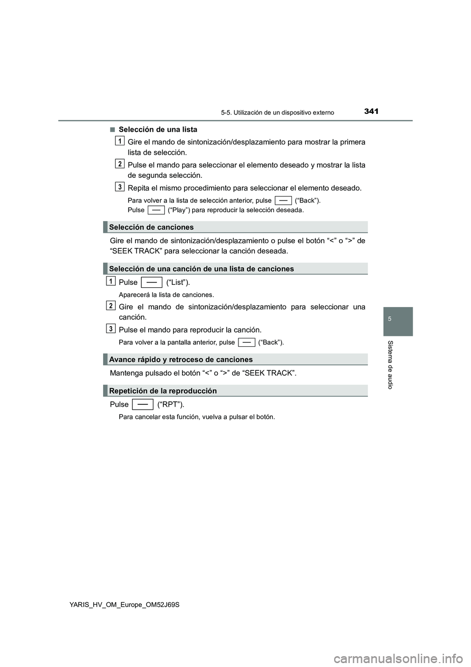 TOYOTA YARIS HATCHBACK 2017  Manual del propietario (in Spanish) 3415-5. Utilización de un dispositivo externo
5
Sistema de audio
YARIS_HV_OM_Europe_OM52J69S 
■Selección de una lista 
Gire el mando de sintonización/desplazamiento para mostrar la primera 
lista
