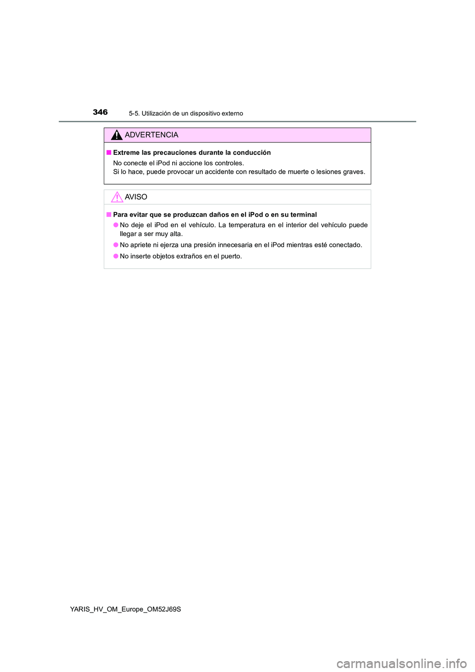 TOYOTA YARIS HATCHBACK 2017  Manual del propietario (in Spanish) 3465-5. Utilización de un dispositivo externo
YARIS_HV_OM_Europe_OM52J69S
ADVERTENCIA
■Extreme las precauciones durante la conducción 
No conecte el iPod ni accione los controles. 
Si lo hace, pue