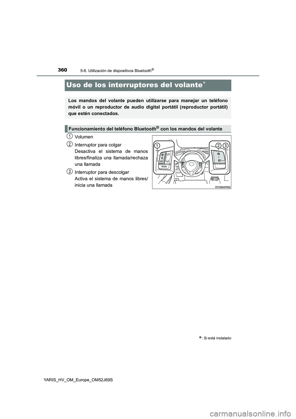 TOYOTA YARIS HATCHBACK 2017 Manual del propietario (in Spanish) 3605-6. Utilización de dispositivos Bluetooth®
YARIS_HV_OM_Europe_OM52J69S
Uso de los interruptores del volante
Volumen
Interruptor para colgar
Desactiva el sistema de manos
libres/finaliza un TOYOTA YARIS HATCHBACK 2017 Manual del propietario (in Spanish) 3605-6. Utilización de dispositivos Bluetooth®
YARIS_HV_OM_Europe_OM52J69S
Uso de los interruptores del volante
Volumen
Interruptor para colgar
Desactiva el sistema de manos
libres/finaliza un