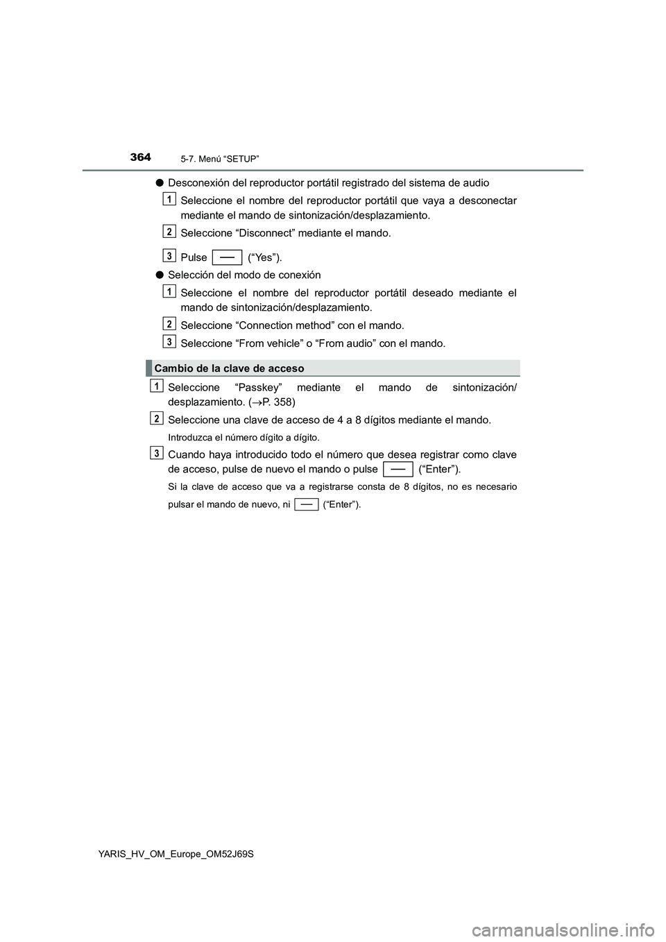 TOYOTA YARIS HATCHBACK 2017 Manual del propietario (in Spanish) 3645-7. Menú “SETUP”
YARIS_HV_OM_Europe_OM52J69S
●Desconexión del reproductor portátil registrado del sistema de audio
Seleccione el nombre del reproductor portátil que vaya a desconectar
TOYOTA YARIS HATCHBACK 2017 Manual del propietario (in Spanish) 3645-7. Menú “SETUP”
YARIS_HV_OM_Europe_OM52J69S
●Desconexión del reproductor portátil registrado del sistema de audio
Seleccione el nombre del reproductor portátil que vaya a desconectar