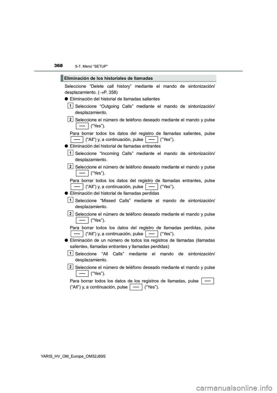 TOYOTA YARIS HATCHBACK 2017 Manual del propietario (in Spanish) 3685-7. Menú “SETUP”
YARIS_HV_OM_Europe_OM52J69S
Seleccione “Delete call history” mediante el mando de sintonización/
desplazamiento. ( P. 358)
● Eliminación del historial de llamada TOYOTA YARIS HATCHBACK 2017 Manual del propietario (in Spanish) 3685-7. Menú “SETUP”
YARIS_HV_OM_Europe_OM52J69S
Seleccione “Delete call history” mediante el mando de sintonización/
desplazamiento. ( P. 358)
● Eliminación del historial de llamada