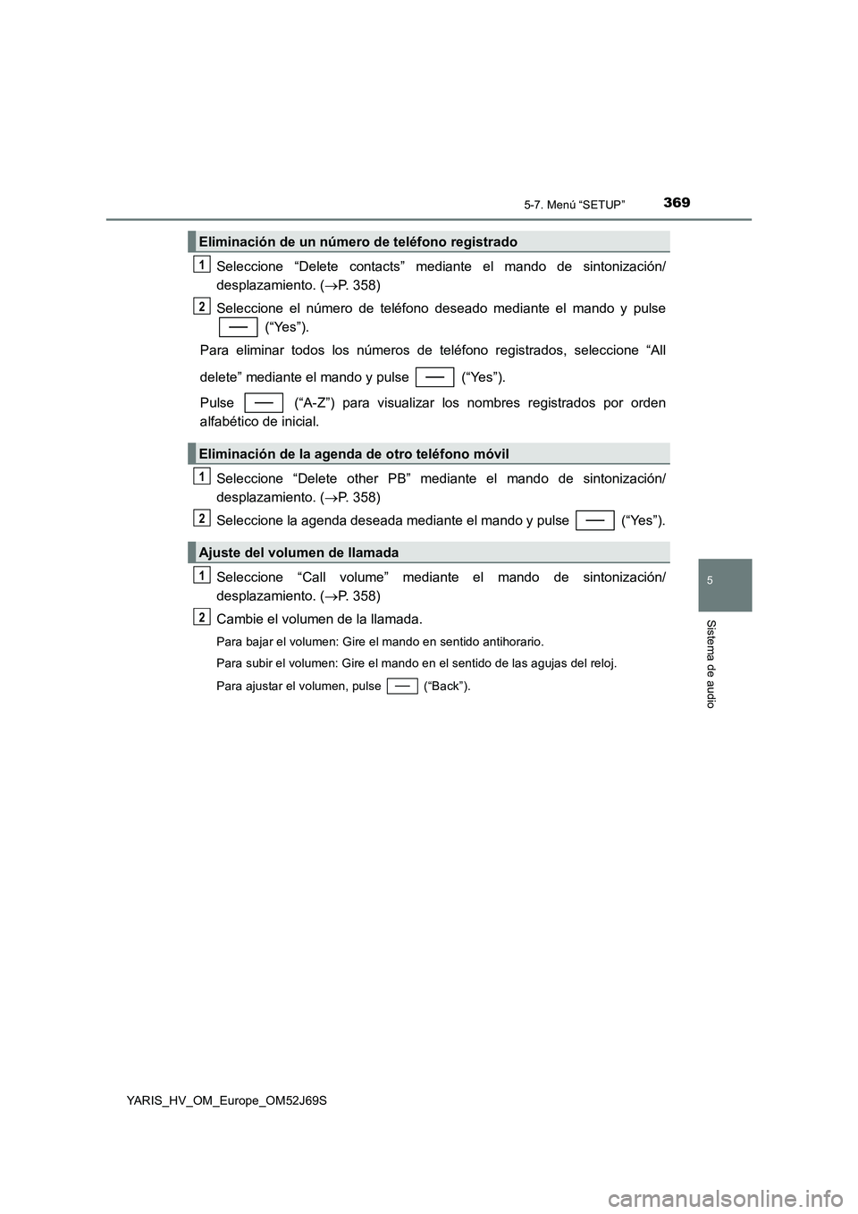 TOYOTA YARIS HATCHBACK 2017 Manual del propietario (in Spanish) 3695-7. Menú “SETUP”
5
Sistema de audio
YARIS_HV_OM_Europe_OM52J69S
Seleccione “Delete contacts” mediante el mando de sintonización/
desplazamiento. ( P. 358)
Seleccione el número de t TOYOTA YARIS HATCHBACK 2017 Manual del propietario (in Spanish) 3695-7. Menú “SETUP”
5
Sistema de audio
YARIS_HV_OM_Europe_OM52J69S
Seleccione “Delete contacts” mediante el mando de sintonización/
desplazamiento. ( P. 358)
Seleccione el número de t