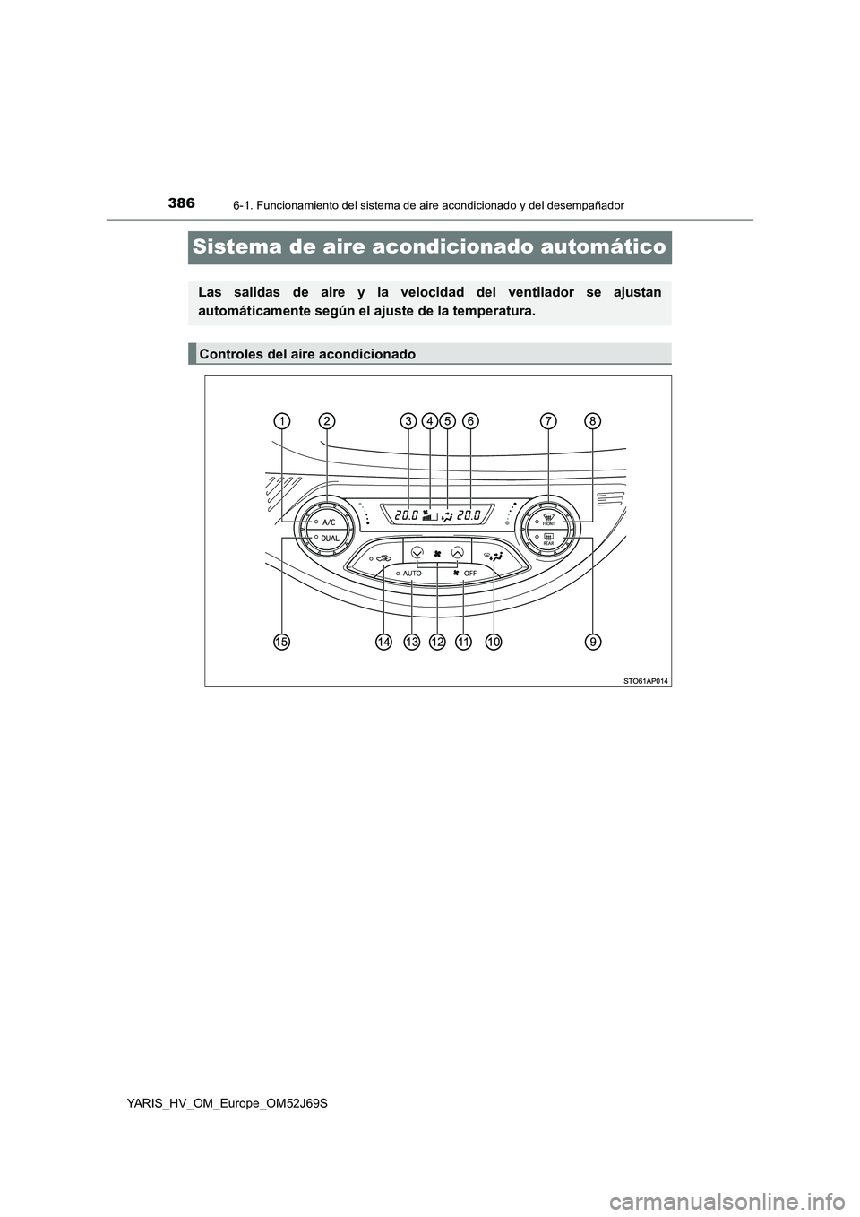 TOYOTA YARIS HATCHBACK 2017 Manual del propietario (in Spanish) 3866-1. Funcionamiento del sistema de aire acondicionado y del desempañador
YARIS_HV_OM_Europe_OM52J69S
Sistema de aire acondicionado automático
Las salidas de aire y la velocidad del ventilador se TOYOTA YARIS HATCHBACK 2017 Manual del propietario (in Spanish) 3866-1. Funcionamiento del sistema de aire acondicionado y del desempañador
YARIS_HV_OM_Europe_OM52J69S
Sistema de aire acondicionado automático
Las salidas de aire y la velocidad del ventilador se
