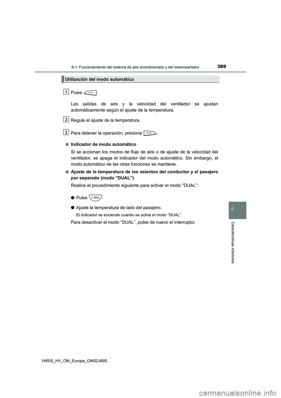 TOYOTA YARIS HATCHBACK 2017 Manual del propietario (in Spanish) 3896-1. Funcionamiento del sistema de aire acondicionado y del desempañador
6
Características interiores
YARIS_HV_OM_Europe_OM52J69S
Pulse .
Las salidas de aire y la velocidad del ventilador se aju TOYOTA YARIS HATCHBACK 2017 Manual del propietario (in Spanish) 3896-1. Funcionamiento del sistema de aire acondicionado y del desempañador
6
Características interiores
YARIS_HV_OM_Europe_OM52J69S
Pulse .
Las salidas de aire y la velocidad del ventilador se aju