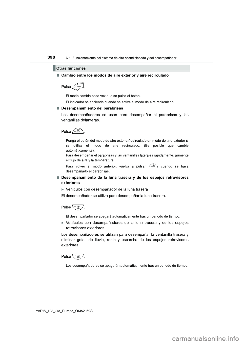 TOYOTA YARIS HATCHBACK 2017 Manual del propietario (in Spanish) 3906-1. Funcionamiento del sistema de aire acondicionado y del desempañador
YARIS_HV_OM_Europe_OM52J69S
■Cambio entre los modos de aire exterior y aire recirculado
Pulse .
El modo cambia cada vez TOYOTA YARIS HATCHBACK 2017 Manual del propietario (in Spanish) 3906-1. Funcionamiento del sistema de aire acondicionado y del desempañador
YARIS_HV_OM_Europe_OM52J69S
■Cambio entre los modos de aire exterior y aire recirculado
Pulse .
El modo cambia cada vez