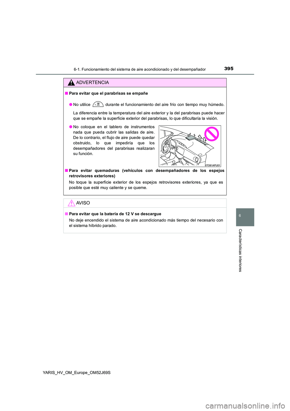 TOYOTA YARIS HATCHBACK 2017 Manual del propietario (in Spanish) 3956-1. Funcionamiento del sistema de aire acondicionado y del desempañador
6
Características interiores
YARIS_HV_OM_Europe_OM52J69S
ADVERTENCIA
■Para evitar que el parabrisas se empañe
● No u TOYOTA YARIS HATCHBACK 2017 Manual del propietario (in Spanish) 3956-1. Funcionamiento del sistema de aire acondicionado y del desempañador
6
Características interiores
YARIS_HV_OM_Europe_OM52J69S
ADVERTENCIA
■Para evitar que el parabrisas se empañe
● No u