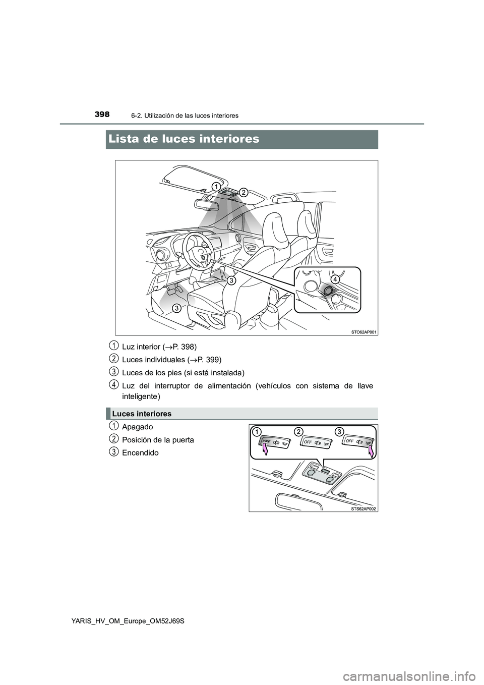TOYOTA YARIS HATCHBACK 2017 Manual del propietario (in Spanish) 3986-2. Utilización de las luces interiores
YARIS_HV_OM_Europe_OM52J69S
Lista de luces interiores
Apagado
Posición de la puerta
Encendido
Luz interior ( P. 398)
Luces individuales ( P. 399) TOYOTA YARIS HATCHBACK 2017 Manual del propietario (in Spanish) 3986-2. Utilización de las luces interiores
YARIS_HV_OM_Europe_OM52J69S
Lista de luces interiores
Apagado
Posición de la puerta
Encendido
Luz interior ( P. 398)
Luces individuales ( P. 399)
